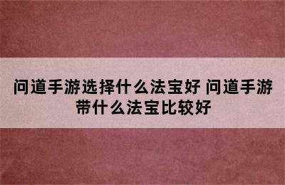 问道手游选择什么法宝好 问道手游带什么法宝比较好